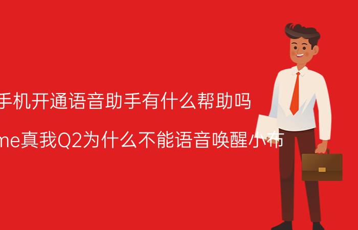 手机开通语音助手有什么帮助吗 realme真我Q2为什么不能语音唤醒小布？